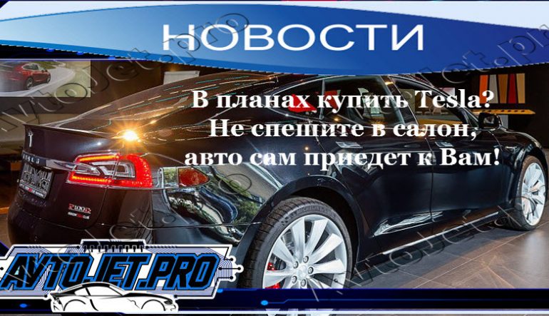 В планах купить Tesla? Не спешите в салон, авто сам приедет к Вам!