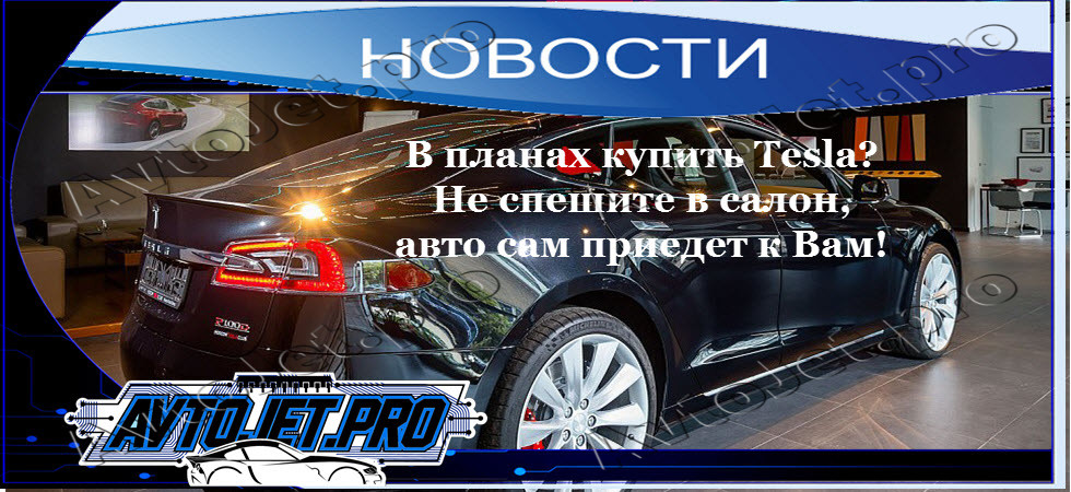 В планах купить Tesla? Не спешите в салон, авто сам приедет к Вам!